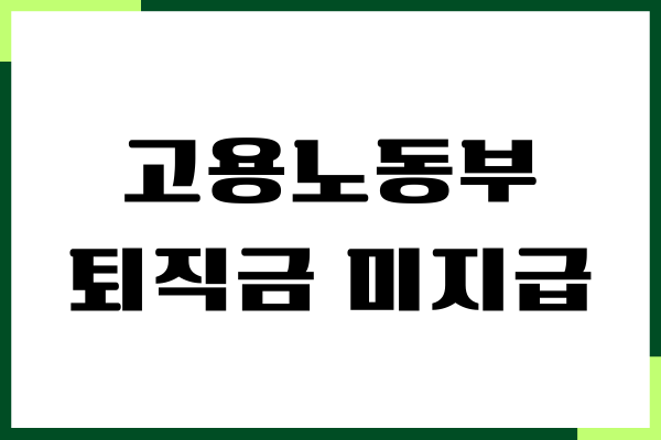 고용노동부 퇴직금 미지급 신고, 필요 서류, 소요 기간